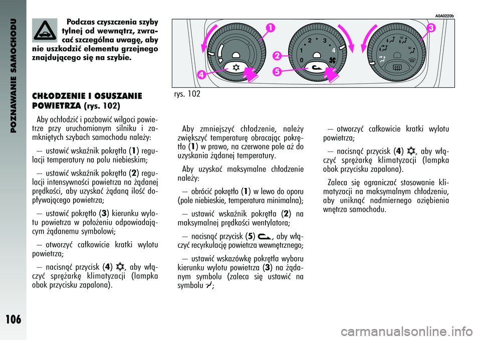 Alfa Romeo 147 2003 Instrukcja obsługi (in Polish) POZNAWANIE SAMOCHODU
106
Po\fczas czyszczenia szyby
tylnej o\f wewnàtrz, zwra-
caç szczególna uwag´, aby
nie uszko\fziç elementu grzejnego
znaj\fujàcego si´ na szybie.
CH¸ODZENIE I OSUSZANIE
Alfa Romeo 147 2003 Instrukcja obsługi (in Polish) POZNAWANIE SAMOCHODU
106
Po\fczas czyszczenia szyby
tylnej o\f wewnàtrz, zwra-
caç szczególna uwag´, aby
nie uszko\fziç elementu grzejnego
znaj\fujàcego si´ na szybie.
CH¸ODZENIE I OSUSZANIE