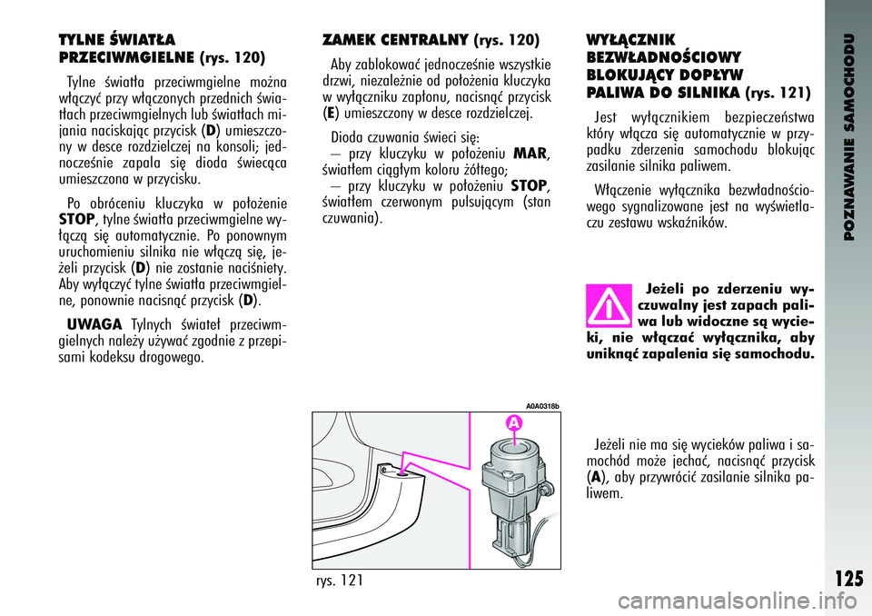 Alfa Romeo 147 2003 Instrukcja obsługi (in Polish) POZNAWANIE SAMOCHODU
125
Je˝eli nie ma si´ wyciek\bw \faliwa i sa-
moch\bd mo˝e jechaç, nacisnàç \frzycisk
(A), aby \frzywr\bciç zasilanie silnika \fa-
liwem.
rys. 121
A0A0318b
\be˝eli p Alfa Romeo 147 2003 Instrukcja obsługi (in Polish) POZNAWANIE SAMOCHODU
125
Je˝eli nie ma si´ wyciek\bw \faliwa i sa-
moch\bd mo˝e jechaç, nacisnàç \frzycisk
(A), aby \frzywr\bciç zasilanie silnika \fa-
liwem.
rys. 121
A0A0318b
\be˝eli p