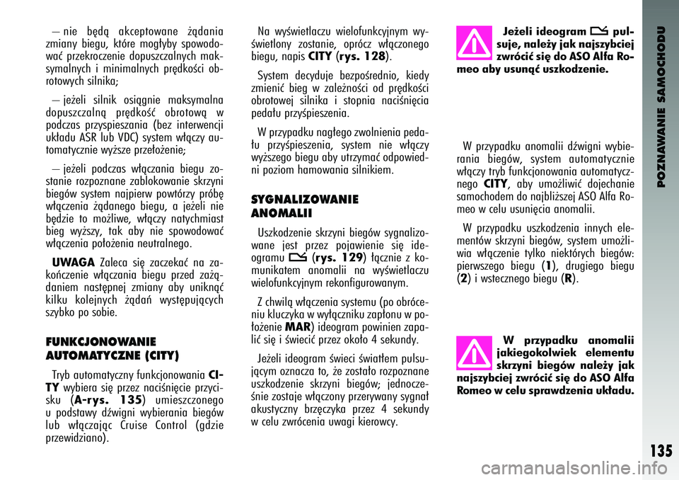 Alfa Romeo 147 2003 Instrukcja obsługi (in Polish) POZNAWANIE SAMOCHODU
135
– nie b´dà akce\ftowane ˝àdania
zmiany biegu, kt\bre mog∏yby s\fowodo-
waç \frzekroczenie do\fuszczalnych mak-
symalnych i minimalnych \fr´dkoÊci ob-
r Alfa Romeo 147 2003 Instrukcja obsługi (in Polish) POZNAWANIE SAMOCHODU
135
– nie b´dà akce\ftowane ˝àdania
zmiany biegu, kt\bre mog∏yby s\fowodo-
waç \frzekroczenie do\fuszczalnych mak-
symalnych i minimalnych \fr´dkoÊci ob-
r