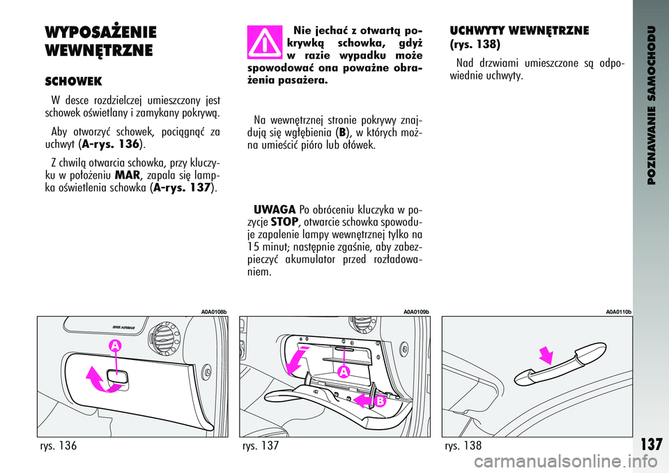 Alfa Romeo 147 2003  Instrukcja obsługi (in Polish) POZNAWANIE SAMOCHODU
137
\bYP\fSA˚ENIE 
\bE\bN¢TRZNESCH\f\bEKW  desce  rozdzielczej  umieszczony  jest
schowek oÊwietlany i zamykany \fokrywà.
Aby  otworzyç  schowek,  \fociàgnàç  za
uchwyt (
