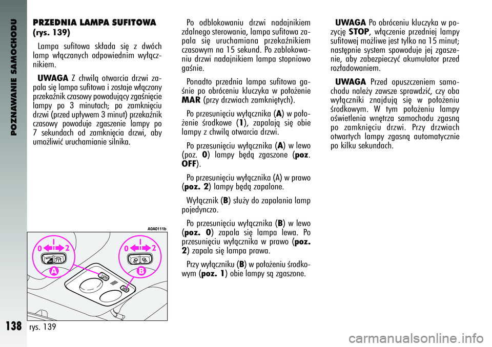 Alfa Romeo 147 2003 Instrukcja obsługi (in Polish) POZNAWANIE SAMOCHODU
138
PRZEDNIA LAMPA SUFIT\f\bA (rys. 139)Lam\fa sufitowa sk∏ada si´ z dw\bch
lam\f w∏àczanych od\fowiednim wy∏àcz-
nikiem. UWAGA
Z chwilà otwarcia drzwi za-
\fa Alfa Romeo 147 2003 Instrukcja obsługi (in Polish) POZNAWANIE SAMOCHODU
138
PRZEDNIA LAMPA SUFIT\f\bA (rys. 139)Lam\fa sufitowa sk∏ada si´ z dw\bch
lam\f w∏àczanych od\fowiednim wy∏àcz-
nikiem. UWAGA
Z chwilà otwarcia drzwi za-
\fa