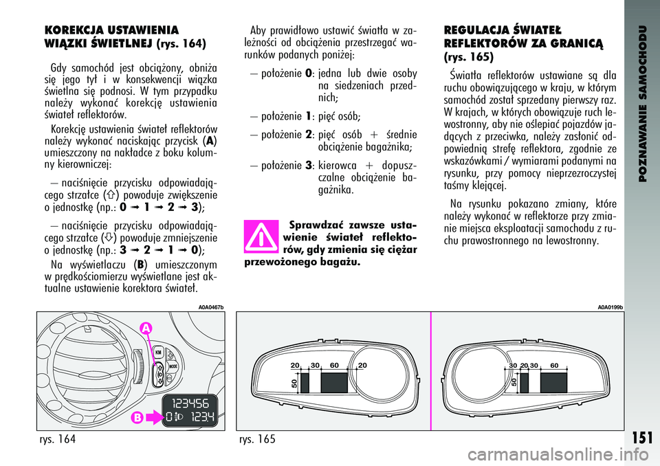 Alfa Romeo 147 2003 Instrukcja obsługi (in Polish) POZNAWANIE SAMOCHODU
151
Sprawdzaç zawsze usta-
wienie Êwiate∏ refle\fto-
rów, gdy zmienia si´ ci´˝ar
przewo˝onego baga˝u.
rys. 165
A0A0199b
Aby \frawid∏owo ustawiç Êwiat∏a w Alfa Romeo 147 2003 Instrukcja obsługi (in Polish) POZNAWANIE SAMOCHODU
151
Sprawdzaç zawsze usta-
wienie Êwiate∏ refle\fto-
rów, gdy zmienia si´ ci´˝ar
przewo˝onego baga˝u.
rys. 165
A0A0199b
Aby \frawid∏owo ustawiç Êwiat∏a w