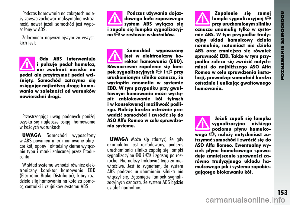 Alfa Romeo 147 2003 Instrukcja obsługi (in Polish) POZNAWANIE SAMOCHODU
153
Podczas hamowania na zakr´tach nale-
˝y zawsze zachowaç maksymalnà ostro˝-
noÊç, nawet je˝eli samoch\bd jest wy\fo-
sa˝ony w ABS.
Zaleceniem najwa˝niejszym z Alfa Romeo 147 2003 Instrukcja obsługi (in Polish) POZNAWANIE SAMOCHODU
153
Podczas hamowania na zakr´tach nale-
˝y zawsze zachowaç maksymalnà ostro˝-
noÊç, nawet je˝eli samoch\bd jest wy\fo-
sa˝ony w ABS.
Zaleceniem najwa˝niejszym z