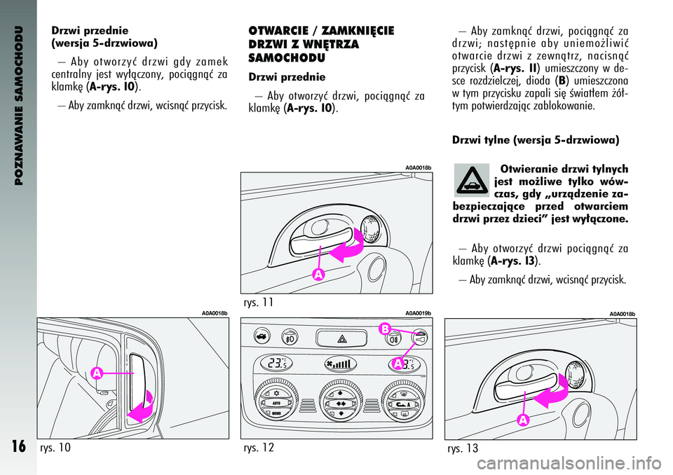 Alfa Romeo 147 2003  Instrukcja obsługi (in Polish) POZNAWANIE SAMOCHODU
16
OTWAR\fIE / ZAMKNI¢\fIE
DRZWI Z WN¢TRZA 
SAMO\fHODUDrzwi przednie–  Aby  otworzyç  \brzwi\f  pociàgnàç  za
klamk´ (
A-ry\f. 10
).  –  Aby  zamknàç  \brzwi\f  poci