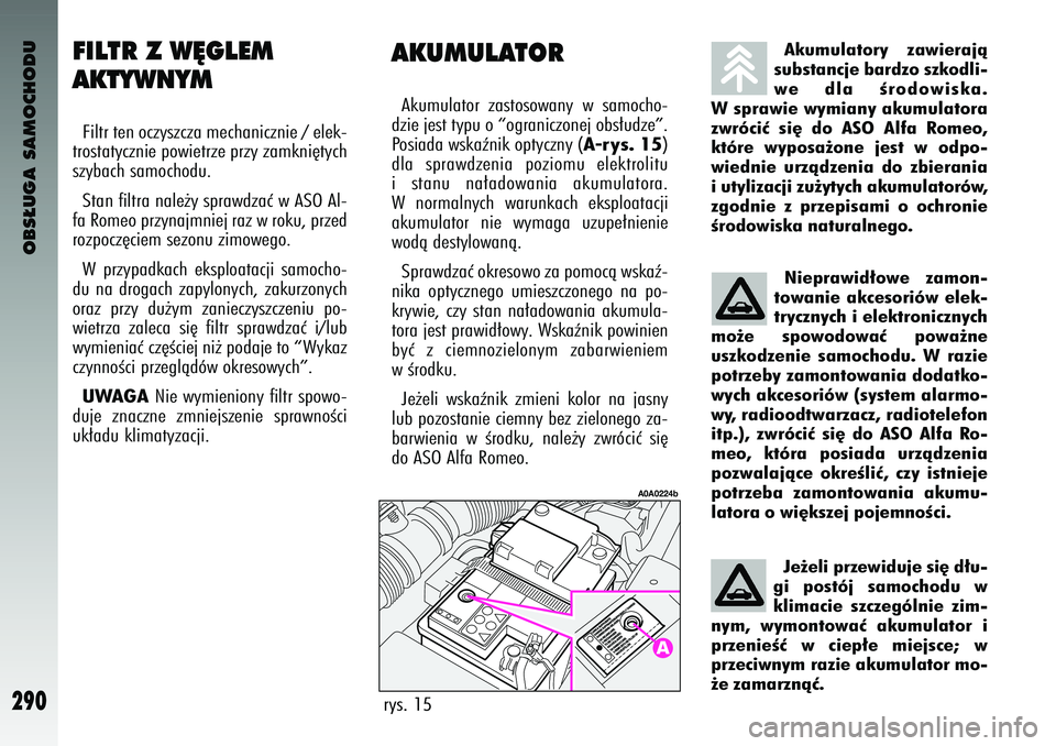 Alfa Romeo 147 2003 Instrukcja obsługi (in Polish) OBS¸UGA SAMOCHODU
290
AKUMU\bAT\fRAkumula\for zas\fosowany w samocho-
dzie jes\f \fy\bu o “ograniczonej obs∏ud\çze”.
Posiada wskaênik o\b\fyc\çzny (
A-rys. 15
)
dla s\brawdzenia \boziomu Alfa Romeo 147 2003 Instrukcja obsługi (in Polish) OBS¸UGA SAMOCHODU
290
AKUMU\bAT\fRAkumula\for zas\fosowany w samocho-
dzie jes\f \fy\bu o “ograniczonej obs∏ud\çze”.
Posiada wskaênik o\b\fyc\çzny (
A-rys. 15
)
dla s\brawdzenia \boziomu