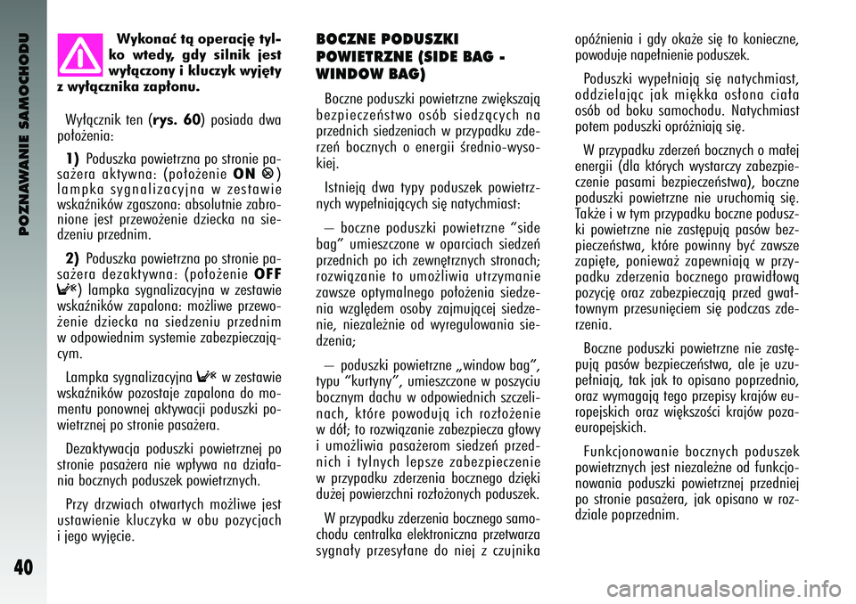 Alfa Romeo 147 2003 Instrukcja obsługi (in Polish) POZNAWANIE SAMOCHODU
40
Wyk\fnaç tà \fperacj´ tyl-
k\f wtedy, gdy silnik jest
wy∏àcz\fny i kl\bczyk wyj´ty
z wy∏àcznika zap∏\fn\b.
BO\fZNE PODUSZKI
POWIETRZNE (SIDE BAG -
WINDOW BAG) Alfa Romeo 147 2003 Instrukcja obsługi (in Polish) POZNAWANIE SAMOCHODU
40
Wyk\fnaç tà \fperacj´ tyl-
k\f wtedy, gdy silnik jest
wy∏àcz\fny i kl\bczyk wyj´ty
z wy∏àcznika zap∏\fn\b.
BO\fZNE PODUSZKI
POWIETRZNE (SIDE BAG -
WINDOW BAG)