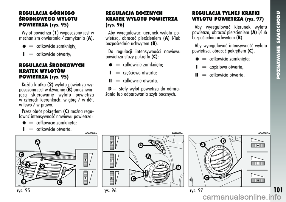 Alfa Romeo 147 2005  Instrukcja obsługi (in Polish) POZNAWANIE SAMOCHODU
101
rys. 95
rys. 96
rys. 97
REGULACJA GÓRNEGO
ÂRODKOWEGO WYLOTU
POWIETRZA 
(rys. 95)
Wylot powietrza (1) wyposa˝ony jest w
mechanizm otwierania / zamykania (
A).
•
= ca∏kow