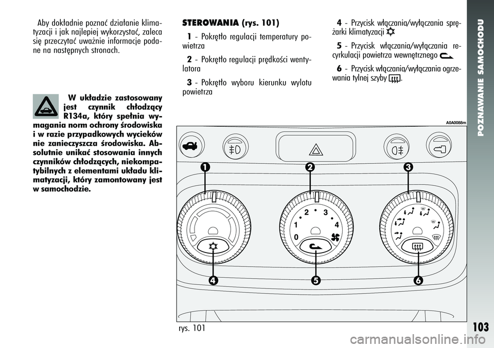 Alfa Romeo 147 2005  Instrukcja obsługi (in Polish) POZNAWANIE SAMOCHODU
103
STEROWANIA 
(rys. 101)
1 - Pokr´t∏o regulacji temperatury po-
wietrza
2 -  Pokr´t∏o regulacji pr´dkoÊci wenty-
latora
3 - Pokr´t∏o wyboru kierunku wylotu
powietrza
