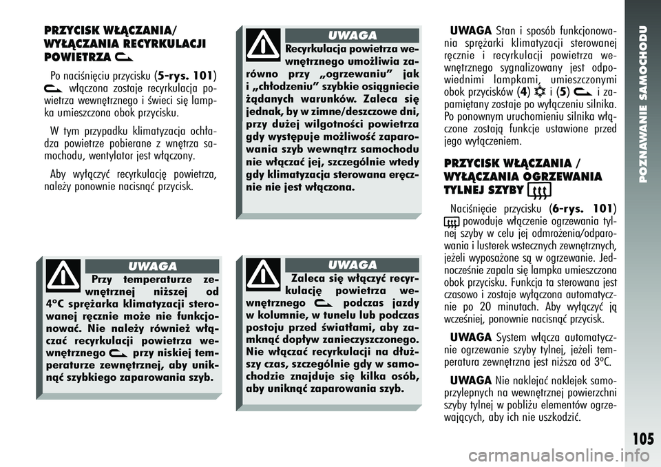 Alfa Romeo 147 2005  Instrukcja obsługi (in Polish) POZNAWANIE SAMOCHODU
105
PRZYCISK W¸ÑCZANIA/
WY¸ÑCZANIA RECYRKULACJI
POWIETRZA 
v
Po naciÊni´ciu przycisku (
5-rys. 101
)
v
w∏àczona zostaje recyrkulacja po-
wietrza wewn´trznego i Êwieci s