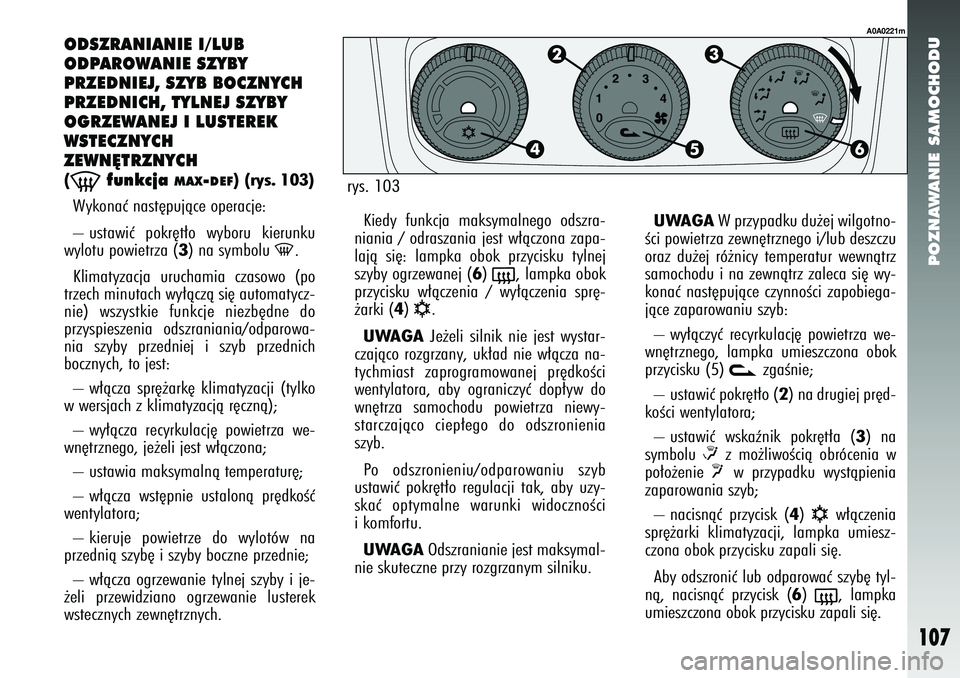 Alfa Romeo 147 2005  Instrukcja obsługi (in Polish) POZNAWANIE SAMOCHODU
107
ODSZRANIANIE I/LUB
ODPAROWANIE SZYBY 
PRZEDNIEJ, SZYB BOCZNYCH
PRZEDNICH, TYLNEJ SZYBY
OGRZEWANEJ I LUSTEREK
WSTECZNYCH 
ZEWN¢TRZNYCH (-
funkcja 
MAX
-DEF
) (rys. 103)
Wykona