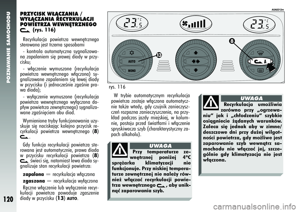 Alfa Romeo 147 2005  Instrukcja obsługi (in Polish) POZNAWANIE SAMOCHODU
120
PRZYCISK W¸ÑCZANIA /
WY¸ÑCZANIA RECYRKULACJI
POWIETRZA WEWN¢TRZNEGOv
(rys. 116)
Recyrkulacja powietrza wewn´trznego
sterowana jest trzema sposobami 
- kontrola automatyc
