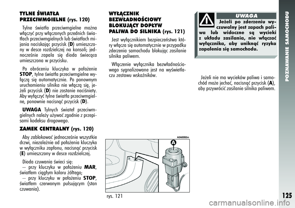 Alfa Romeo 147 2005  Instrukcja obsługi (in Polish) POZNAWANIE SAMOCHODU
125
Je˝eli nie ma wycieków paliwa i samo-
chód mo˝e jechaç, nacisnàç przycisk (
A),
aby przywróciç zasilanie silnika paliwem. 
rys. 121
A0A0092m
TYLNE ÂWIAT¸A 
PRZECIWM