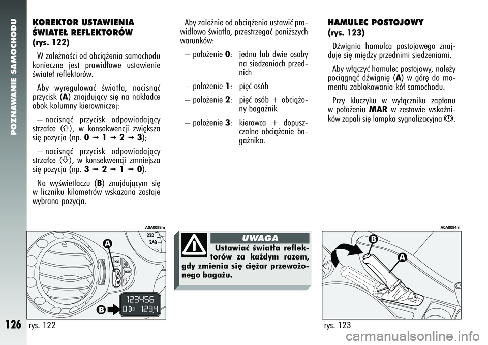 Alfa Romeo 147 2005  Instrukcja obsługi (in Polish) POZNAWANIE SAMOCHODU
126
HAMULEC POSTOJOWY(rys. 123)Dêwignia hamulca postojowego znaj-
duje si´ mi´dzy przednimi siedzeniami. 
Aby w∏àczyç hamulec postojowy, nale˝y
pociàgnàç dêwigni´ (
A