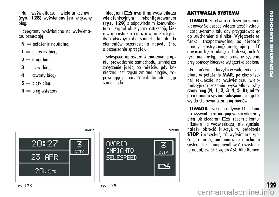 Alfa Romeo 147 2005  Instrukcja obsługi (in Polish) POZNAWANIE SAMOCHODU
129
AKTYWACJA SYSTEMUUWAGA
Po otwarciu drzwi po stronie
kierowcy Selespeed w∏àcza cz´Êç hydrau-
licznà systemu tak, aby przygotowaç go
do uruchomienia silnika. Wy∏àczen