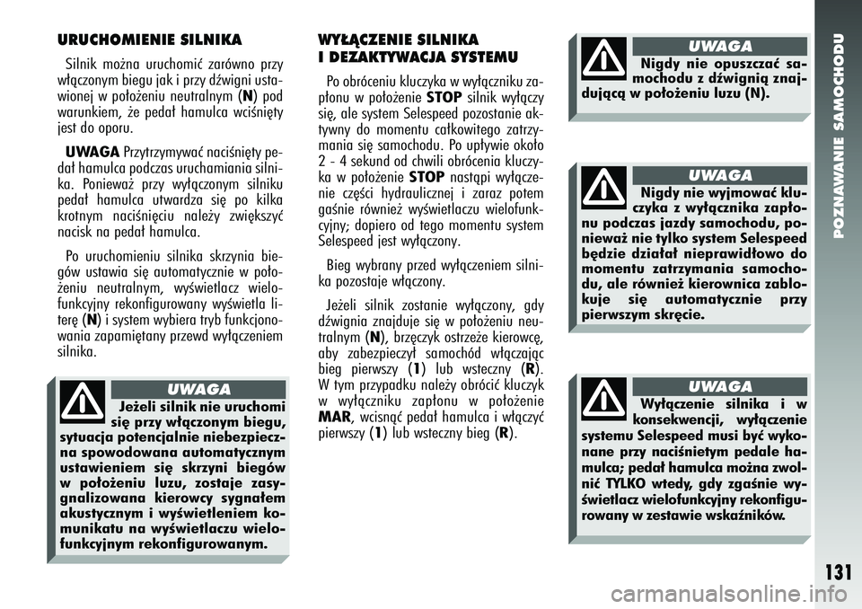 Alfa Romeo 147 2005  Instrukcja obsługi (in Polish) POZNAWANIE SAMOCHODU
131
URUCHOMIENIE SILNIKASilnik mo˝na uruchomiç zarówno przy
w∏àczonym biegu jak i przy dêwigni usta-
wionej w po∏o˝eniu neutralnym (
N) pod
warunkiem, ˝e peda∏ hamulc