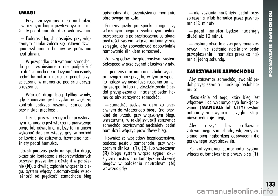 Alfa Romeo 147 2005  Instrukcja obsługi (in Polish) POZNAWANIE SAMOCHODU
133
– nie zostanie naciÊni´ty peda∏ przy-
spieszenia i/lub hamulca przez przynaj-
mniej 3 minuty;
– peda∏ hamulca b´dzie naciÊni´ty
d∏u˝ej ni˝ 10 minut; 
– zost
