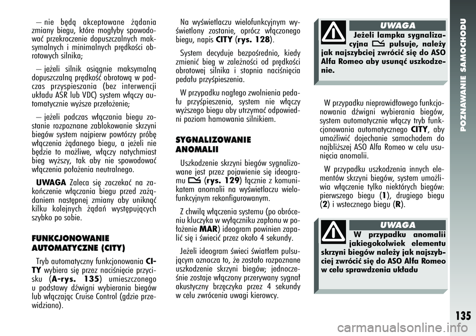 Alfa Romeo 147 2005  Instrukcja obsługi (in Polish) POZNAWANIE SAMOCHODU
135
– nie b´dà akceptowane ˝àdania
zmiany biegu, które mog∏yby spowodo-
waç przekroczenie dopuszczalnych mak-
symalnych i minimalnych pr´dkoÊci ob-
rotowych silnika; 
