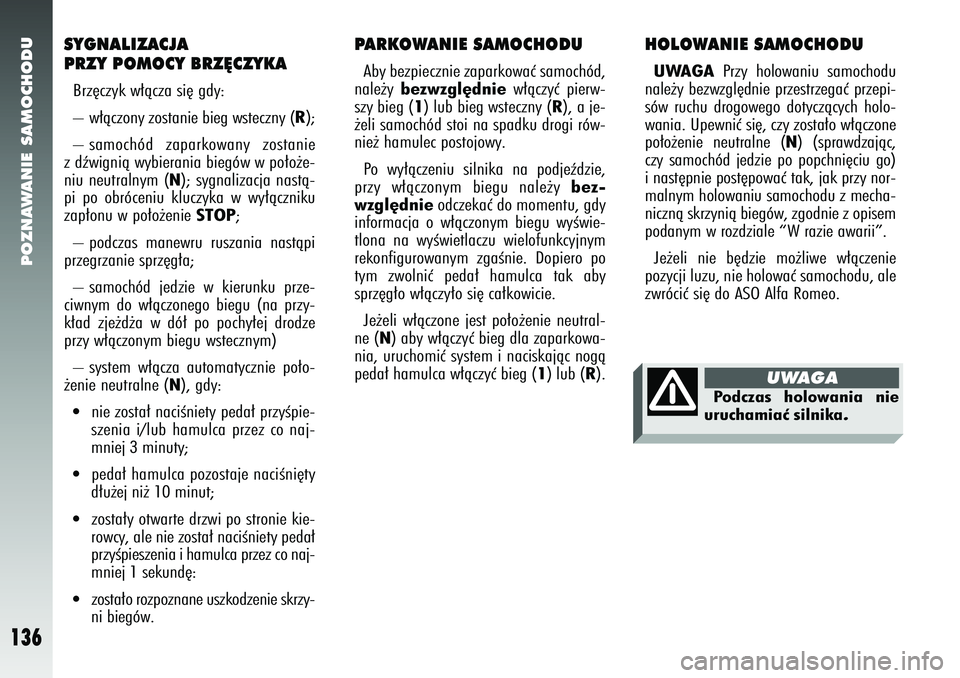 Alfa Romeo 147 2005  Instrukcja obsługi (in Polish) POZNAWANIE SAMOCHODU
136
PARKOWANIE SAMOCHODUAby bezpiecznie zaparkowaç samochód,
nale˝y  bezwzgl´dnie w∏àczyç pierw-
szy bieg (
1) lub bieg wsteczny (
R), a je-
˝eli samochód stoi na spadku