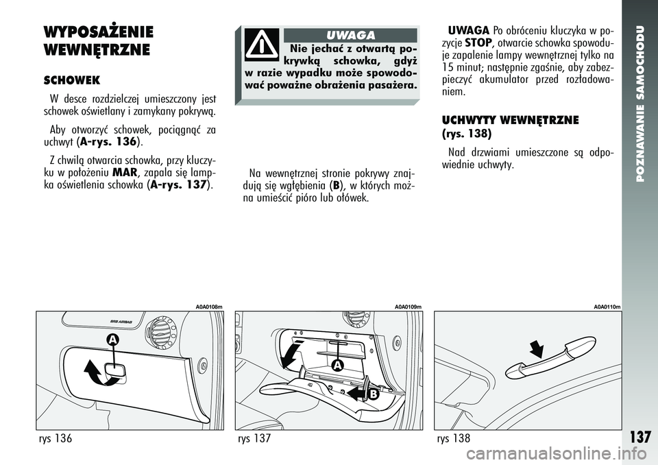 Alfa Romeo 147 2005  Instrukcja obsługi (in Polish) POZNAWANIE SAMOCHODU
137
WYPOSA˚ENIE 
WEWN¢TRZNESCHOWEKW desce rozdzielczej umieszczony jest
schowek oÊwietlany i zamykany pokrywà.
Aby otworzyç schowek, pociàgnàç za
uchwyt (
A-rys. 136
).
Z 