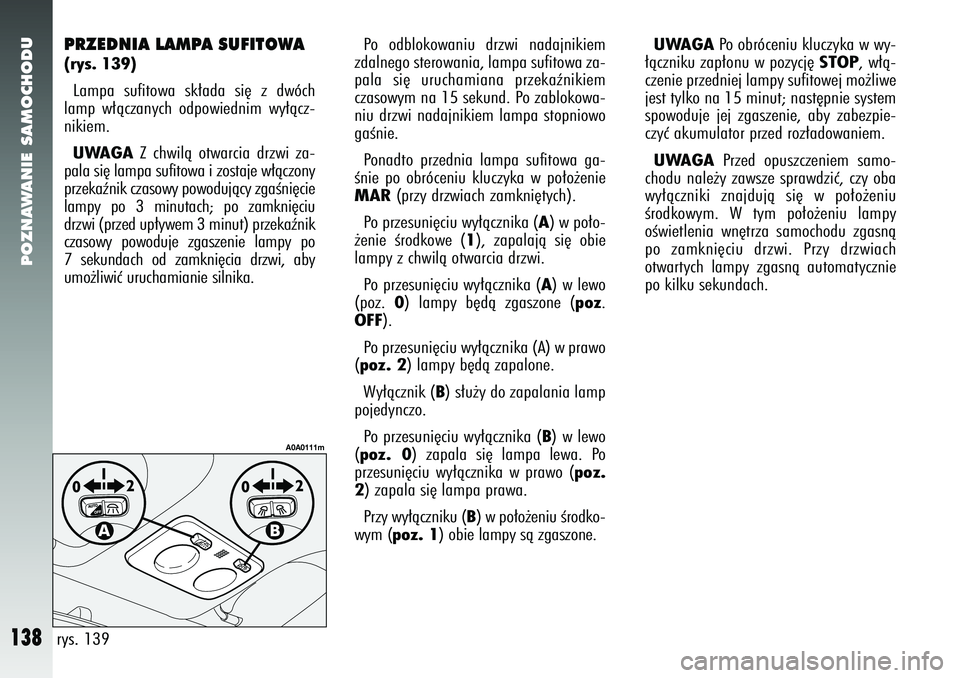 Alfa Romeo 147 2005  Instrukcja obsługi (in Polish) POZNAWANIE SAMOCHODU
138
PRZEDNIA LAMPA SUFITOWA (rys. 139)Lampa sufitowa sk∏ada si´ z dwóch
lamp w∏àczanych odpowiednim wy∏àcz-
nikiem. UWAGA
Z chwilà otwarcia drzwi za-
pala si´ lampa su