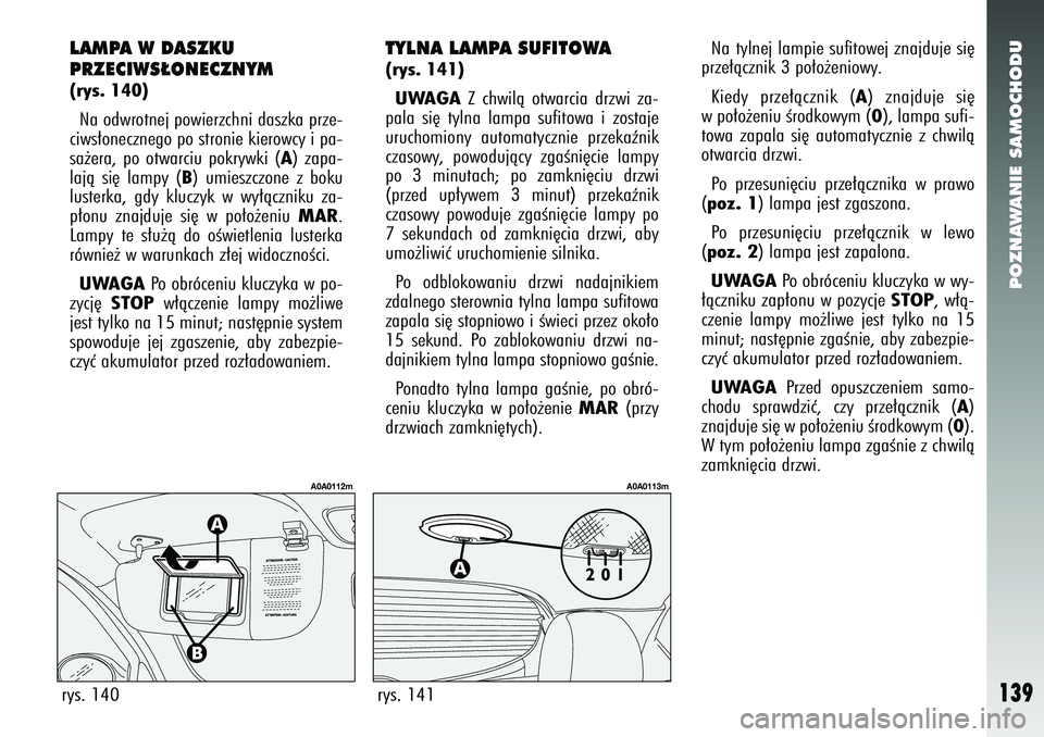 Alfa Romeo 147 2005  Instrukcja obsługi (in Polish) POZNAWANIE SAMOCHODU
139
LAMPA W DASZKU
PRZECIWS¸ONECZNYM(rys. 140)Na odwrotnej powierzchni daszka prze-
ciws∏onecznego po stronie kierowcy i pa-
sa˝era, po otwarciu pokrywki (
A) zapa-
lajà si´