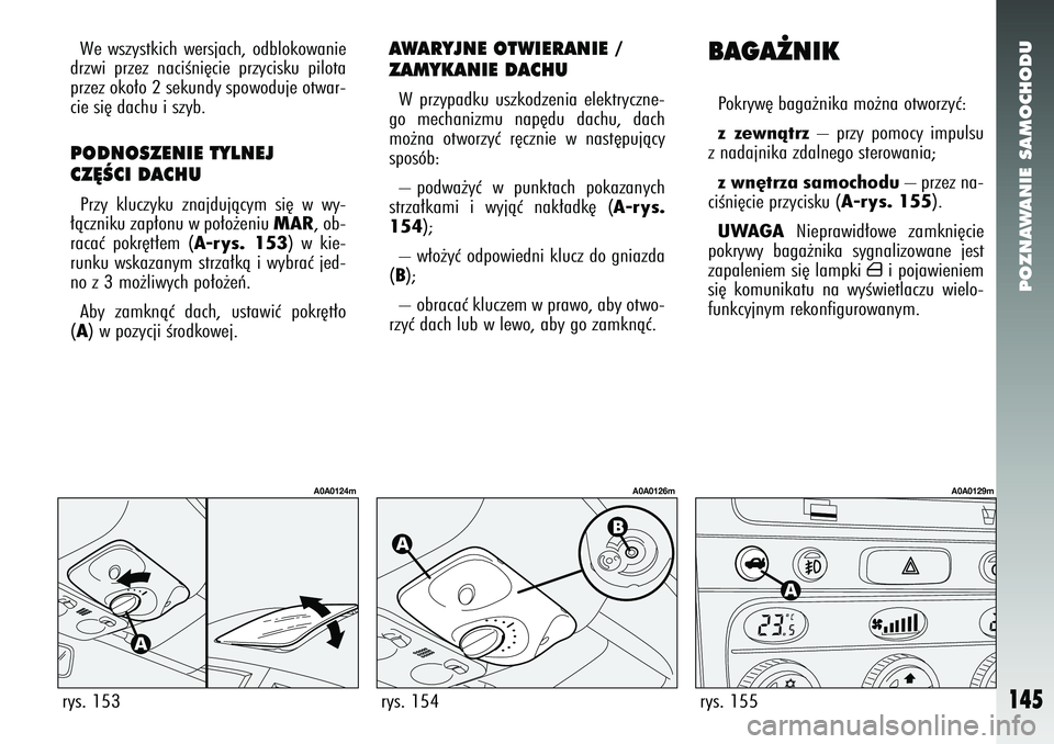 Alfa Romeo 147 2005  Instrukcja obsługi (in Polish) POZNAWANIE SAMOCHODU
145
We wszystkich wersjach, odblokowanie
drzwi przez naciÊni´cie przycisku pilota
przez oko∏o 2 sekundy spowoduje otwar-
cie si´ dachu i szyb. PODNOSZENIE TYLNEJ 
CZ¢ÂCI DA