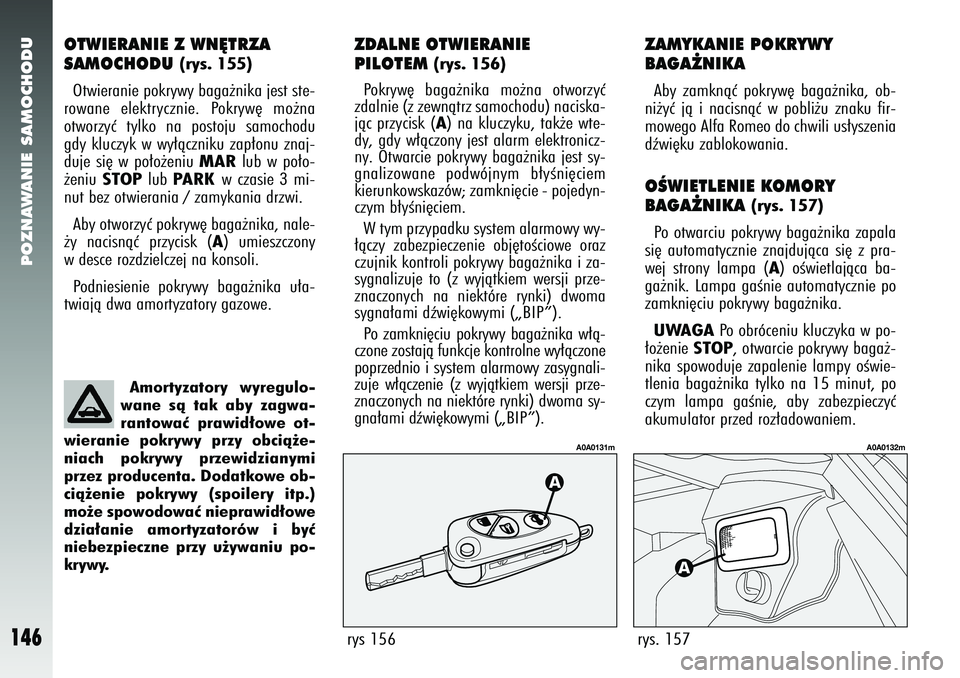 Alfa Romeo 147 2005  Instrukcja obsługi (in Polish) POZNAWANIE SAMOCHODU
146
OTWIERANIE Z WN¢TRZA 
SAMOCHODU 
(rys. 155)
Otwieranie pokrywy baga˝nika jest ste-
rowane elektrycznie. Pokryw´ mo˝na
otworzyç tylko na postoju samochodu
gdy kluczyk w wy