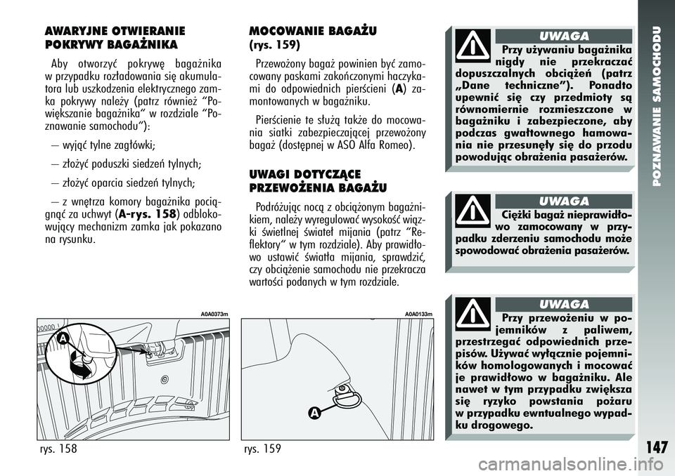 Alfa Romeo 147 2005  Instrukcja obsługi (in Polish) POZNAWANIE SAMOCHODU
147
MOCOWANIE BAGA˚U(rys. 159) Przewo˝ony baga˝ powinien byç zamo-
cowany paskami zakoƒczonymi haczyka-
mi do odpowiednich pierÊcieni (
A) za-
montowanych w baga˝niku. 
Pie