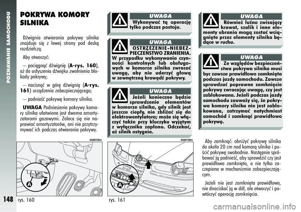 Alfa Romeo 147 2005  Instrukcja obsługi (in Polish) POZNAWANIE SAMOCHODU
148
rys. 161
A0A0136m
POKRYWA KOMORY
SILNIKADêwignia otwierania pokrywy silnika
znajduje si´ z lewej strony pod deskà
rozdzielczà.
Aby otworzyç: 
– pociàgnàç dêwigni´ 