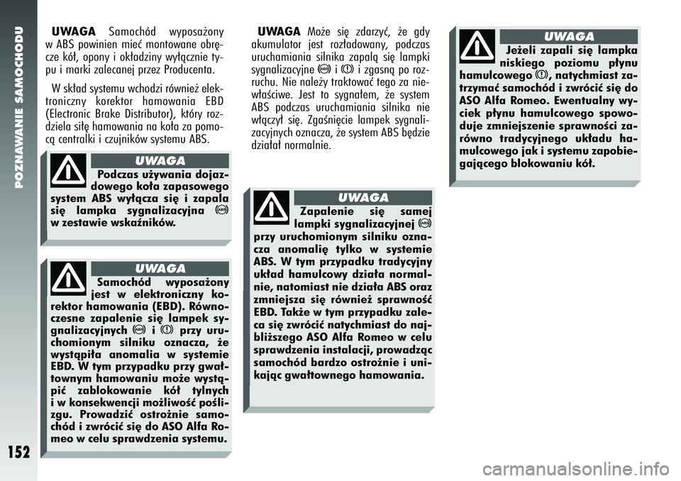 Alfa Romeo 147 2005  Instrukcja obsługi (in Polish) POZNAWANIE SAMOCHODU
152
UWAGA
Samochód wyposa˝ony
w ABS powinien mieç montowane obr´-
cze kó∏, opony i ok∏adziny wy∏àcznie ty-
pu i marki zalecanej przez Producenta. 
W sk∏ad systemu wc