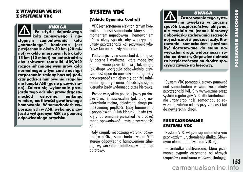 Alfa Romeo 147 2005  Instrukcja obsługi (in Polish) POZNAWANIE SAMOCHODU
153
SYSTEM VDC(Vehicle Dynamics Control) VDC jest systemem elektronicznym kon-
troli stabilnoÊci samochodu, który steruje
momentem nap´dowym i hamowaniem
kó∏ w ró˝ny spos