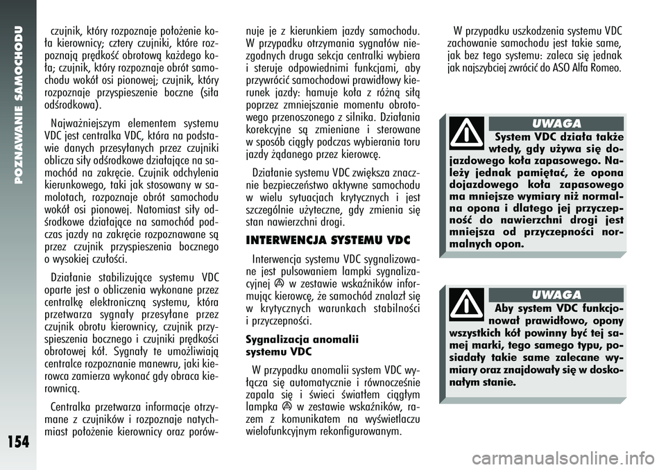 Alfa Romeo 147 2005  Instrukcja obsługi (in Polish) POZNAWANIE SAMOCHODU
154
czujnik, który rozpoznaje po∏o˝enie ko-
∏a kierownicy; cztery czujniki, które roz-
poznajà pr´dkoÊç obrotowà ka˝dego ko-
∏a; czujnik, który rozpoznaje obrót s