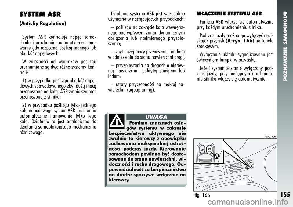 Alfa Romeo 147 2005  Instrukcja obsługi (in Polish) POZNAWANIE SAMOCHODU
155
W¸ÑCZENIE SYSTEMU ASRFunkcja ASR w∏àcza si´ automatycznie
przy ka˝dym uruchomieniu silnika. 
Podczas jazdy mo˝na go wy∏àczyç naci-
skajàc przycisk (
A-rys. 166
) 