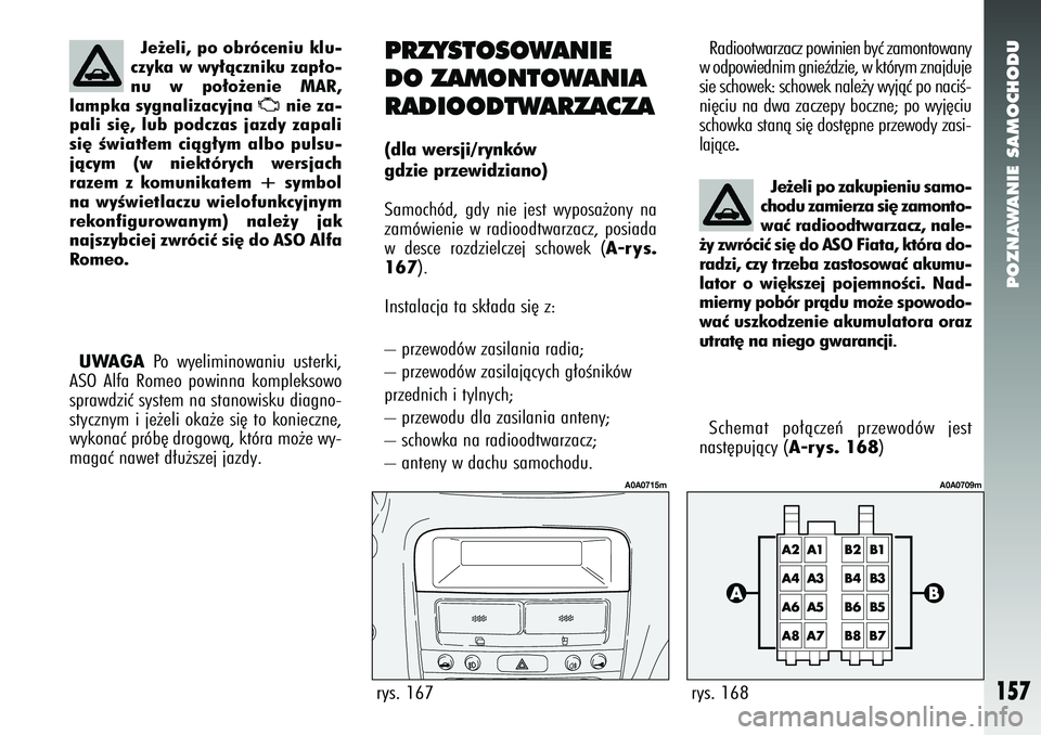 Alfa Romeo 147 2005  Instrukcja obsługi (in Polish) POZNAWANIE SAMOCHODU
157
UWAGA
Po wyeliminowaniu usterki,
ASO Alfa Romeo powinna kompleksowo
sprawdziç system na stanowisku diagno-
stycznym i je˝eli oka˝e si´ to konieczne,
wykonaç prób´ drogo