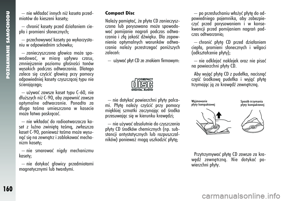 Alfa Romeo 147 2005  Instrukcja obsługi (in Polish) POZNAWANIE SAMOCHODU
160
Compact DiscNale˝y pami´taç, ˝e p∏yta CD zanieczysz-
czona lub porysowana mo˝e spowodo-
waç pomijanie nagraƒ podczas odtwa-
rzania i z∏à jakoÊç dêwi´ku. Dla za