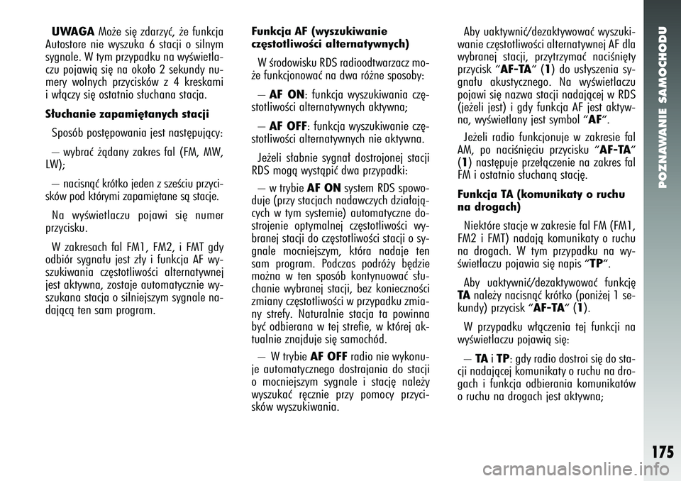 Alfa Romeo 147 2005  Instrukcja obsługi (in Polish) POZNAWANIE SAMOCHODU
175
UWAGA
Mo˝e si´ zdarzyç, ˝e funkcja
Autostore nie wyszuka 6 stacji o silnym
sygnale. W tym przypadku na wyÊwietla-
czu pojawià si´ na oko∏o 2 sekundy nu-
mery wolnych 