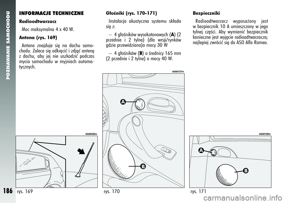 Alfa Romeo 147 2005  Instrukcja obsługi (in Polish) POZNAWANIE SAMOCHODU
186
INFORMACJE TECHNICZNERadioodtwarzaczMoc maksymalna 4 x 40 W. Antena (rys. 169) Antena znajduje si´ na dachu samo-
chodu. Zaleca si´ odkr´ciç i zdjàç anten´
z dachu, aby
