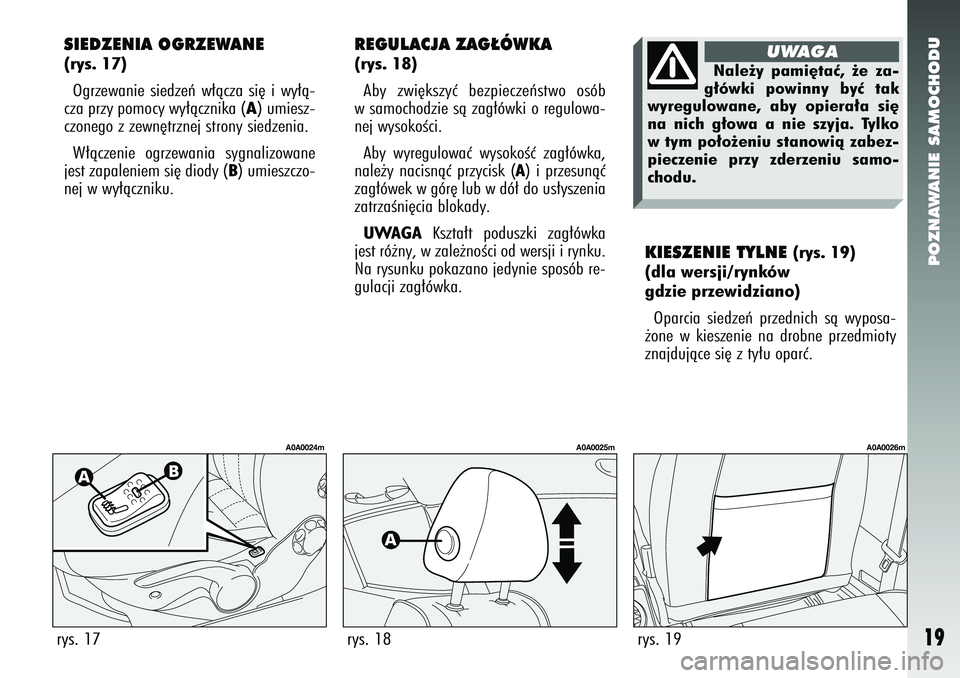 Alfa Romeo 147 2005  Instrukcja obsługi (in Polish) POZNAWANIE SAMOCHODU
19
KIESZENIE TYLNE 
(rys. 19)
(dla wersji/rynków
gdzie przewidziano)
Oparcia siedzeƒ przednich sà wyposa-
˝one w kieszenie na drobne przedmioty
znajdujàce si´ z ty∏u opar