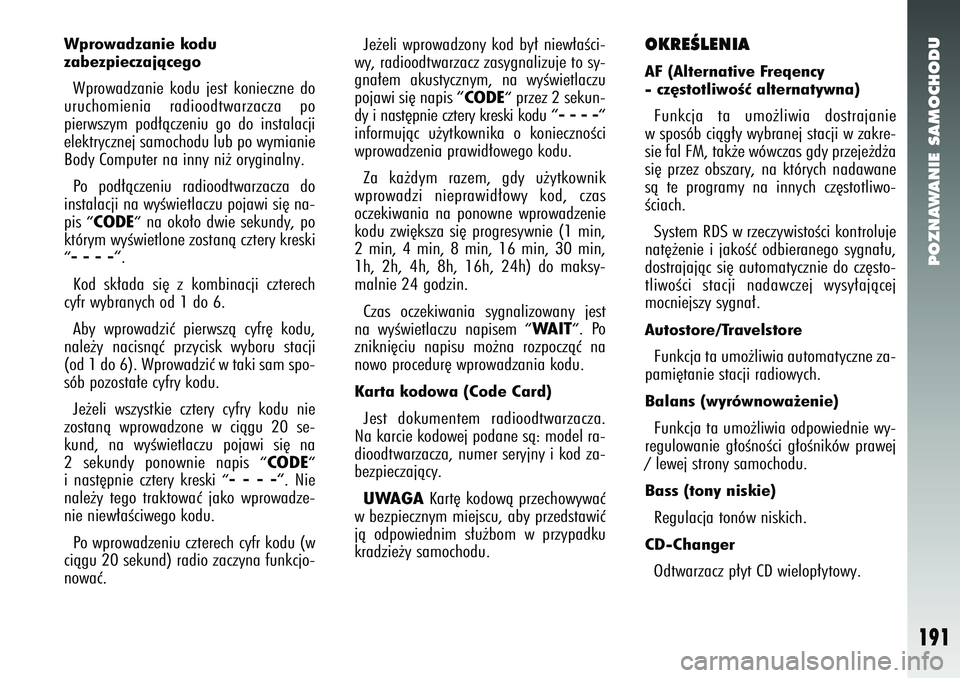 Alfa Romeo 147 2005  Instrukcja obsługi (in Polish) POZNAWANIE SAMOCHODU
191
Wprowadzanie kodu 
zabezpieczajàcegoWprowadzanie kodu jest konieczne do
uruchomienia radioodtwarzacza po
pierwszym pod∏àczeniu go do instalacji
elektrycznej samochodu lub 
