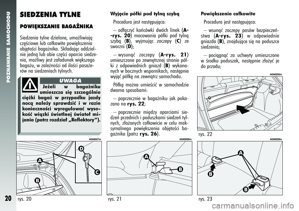 Alfa Romeo 147 2005  Instrukcja obsługi (in Polish) POZNAWANIE SAMOCHODU
20
SIEDZENIA TYLNEPOWI¢KSZANIE BAGA˚NIKASiedzenia tylne dzielone, umo˝liwiajà
cz´Êciowe lub ca∏kowite powi´kszenia
obj´toÊci baga˝nika. Sk∏adajàc oddziel-
nie jedn
