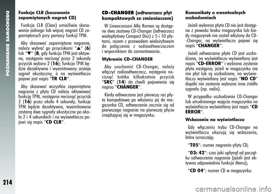 Alfa Romeo 147 2005  Instrukcja obsługi (in Polish) POZNAWANIE SAMOCHODU
214
Funkcja CLR (kasowanie 
zapami´tanych nagraƒ CD) Funkcja CLR (Clear) umo˝liwia skaso-
wanie jednego lub wi´cej nagraƒ CD za-
pami´tanych przy pomocy funkcji TPM. 
Aby sk