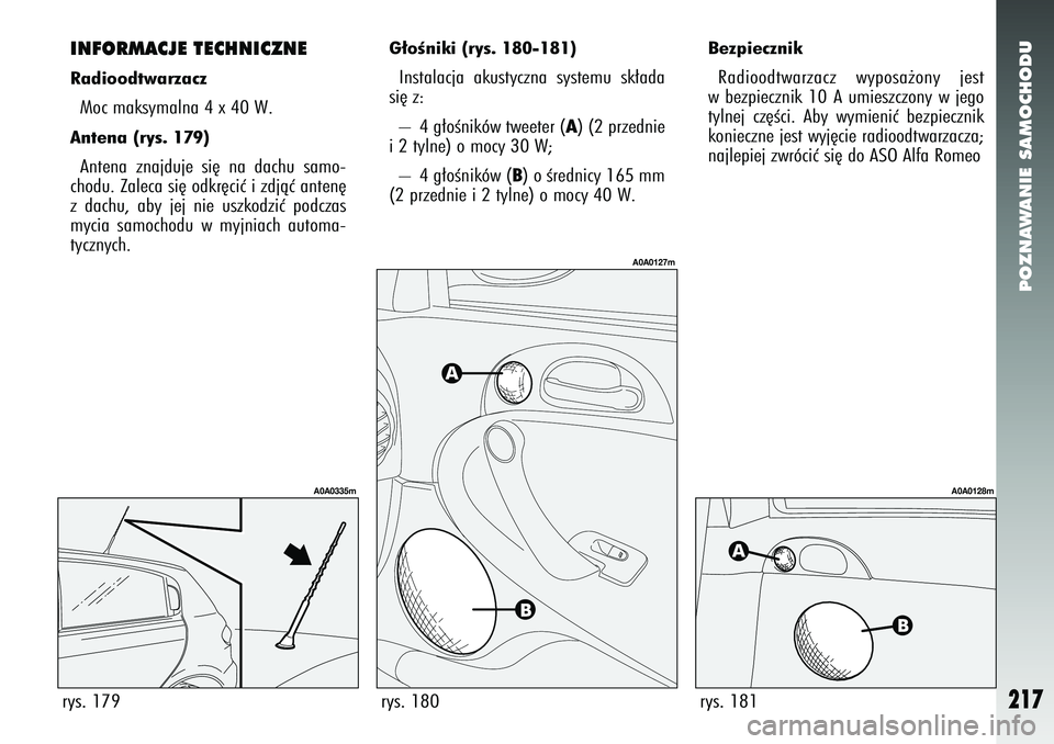 Alfa Romeo 147 2005  Instrukcja obsługi (in Polish) POZNAWANIE SAMOCHODU
217
BezpiecznikRadioodtwarzacz wyposa˝ony jest
w bezpiecznik 10 A umieszczony w jego
tylnej cz´Êci. Aby wymieniç bezpiecznik
konieczne jest wyj´cie radioodtwarzacza;
najlepie
