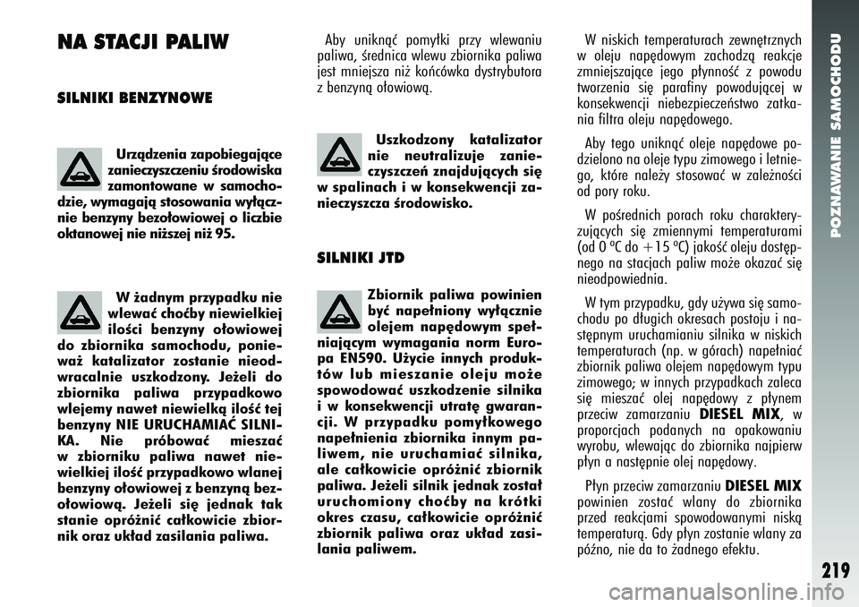 Alfa Romeo 147 2005  Instrukcja obsługi (in Polish) POZNAWANIE SAMOCHODU
219
NA STACJI PALIWSILNIKI BENZYNOWE
Aby uniknàç pomy∏ki przy wlewaniu
paliwa, Êrednica wlewu zbiornika paliwa
jest mniejsza ni˝ koƒcówka dystrybutora
z benzynà o∏owiow