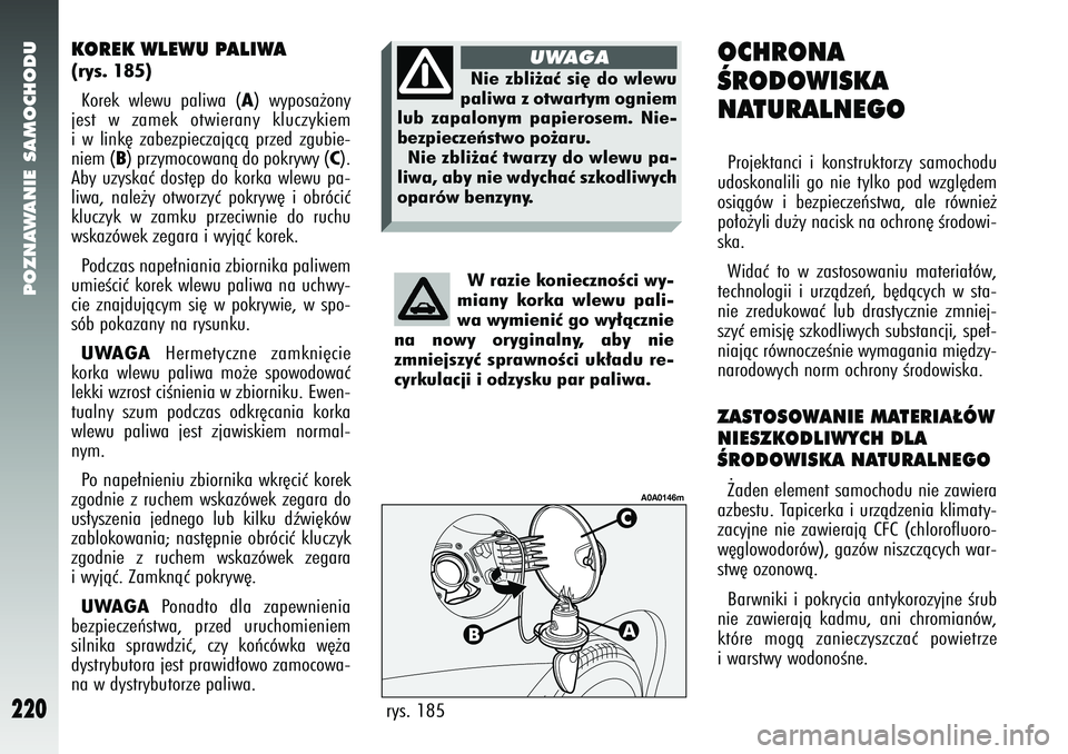 Alfa Romeo 147 2005  Instrukcja obsługi (in Polish) POZNAWANIE SAMOCHODU
220
KOREK WLEWU PALIWA(rys. 185) Korek wlewu paliwa (
A) wyposa˝ony
jest w zamek otwierany kluczykiem
i w link´ zabezpieczajàcà przed zgubie-
niem (
B) przymocowanà do pokryw