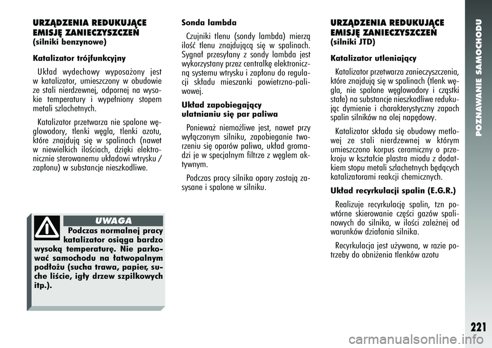 Alfa Romeo 147 2005  Instrukcja obsługi (in Polish) POZNAWANIE SAMOCHODU
221
URZÑDZENIA REDUKUJÑCE
EMISJ¢ ZANIECZYSZCZE¡(silniki benzynowe)
Katalizator trójfunkcyjnyUk∏ad wydechowy wyposa˝ony jest
w katalizator, umieszczony w obudowie
ze stali 
