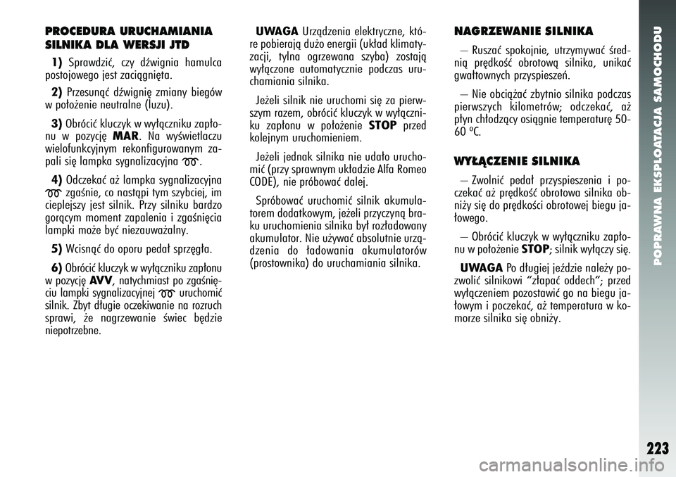 Alfa Romeo 147 2005  Instrukcja obsługi (in Polish) POPRAWNA EKSPLOATACJA SAMOCHODU
223
PROCEDURA URUCHAMIANIA
SILNIKA DLA WERSJI JTD1)Sprawdziç, czy dêwignia hamulca
postojowego jest zaciàgni´ta. 
2) Przesunàç dêwigni´ zmiany biegów
w po∏o