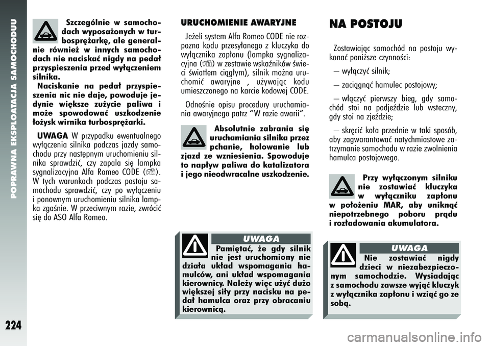 Alfa Romeo 147 2005  Instrukcja obsługi (in Polish) POPRAWNA EKSPLOATACJA SAMOCHODUU
224
URUCHOMIENIE AWARYJNEJe˝eli system Alfa Romeo CODE nie roz-
pozna kodu przesy∏anego z kluczyka do
wy∏àcznika zap∏onu (lampka sygnaliza-
cyjna 
(Y
) w zesta
