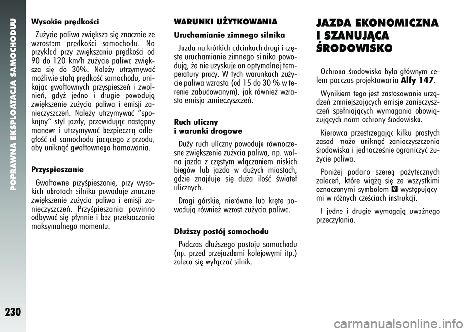 Alfa Romeo 147 2005  Instrukcja obsługi (in Polish) POPRAWNA EKSPLOATACJA SAMOCHODUU
230
Wysokie pr´dkoÊciZu˝ycie paliwa zwi´ksza si´ znacznie ze
wzrostem pr´dkoÊci samochodu. Na
przyk∏ad przy zwi´kszaniu pr´dkoÊci od
90 do 120 km/h zu˝yci
