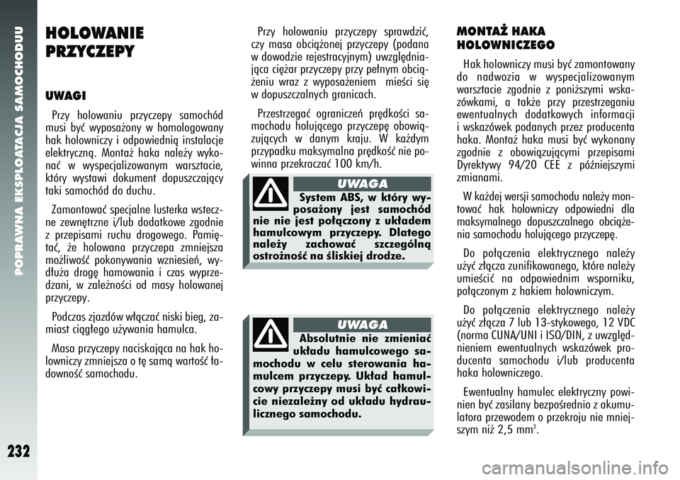 Alfa Romeo 147 2005  Instrukcja obsługi (in Polish) POPRAWNA EKSPLOATACJA SAMOCHODUU
232
HOLOWANIE 
PRZYCZEPYUWAGIPrzy holowaniu przyczepy samochód
musi byç wyposa˝ony w homologowany
hak holowniczy i odpowiednià instalacje
elektrycznà. Monta˝ hak