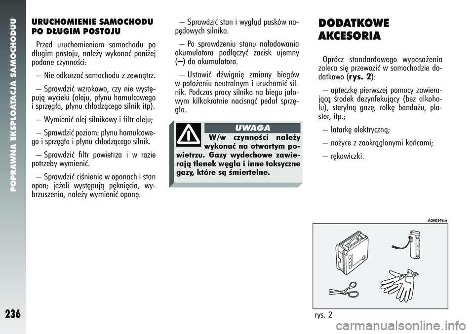 Alfa Romeo 147 2005  Instrukcja obsługi (in Polish) POPRAWNA EKSPLOATACJA SAMOCHODUU
236
DODATKOWE 
AKCESORIAOprócz standardowego wyposa˝enia
zaleca si´ przewoziç w samochodzie do-
datkowo (
rys. 2
): 
– apteczk´ pierwszej pomocy zawiera-
jàcà